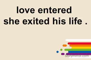 love entered 
she exited his life .
