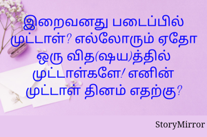 இறைவனது படைப்பில் முட்டாள்? எல்லோரும் ஏதோ ஒரு வித(ஷய)த்தில் முட்டாள்களே! எனின் முட்டாள் தினம் எதற்கு?
 