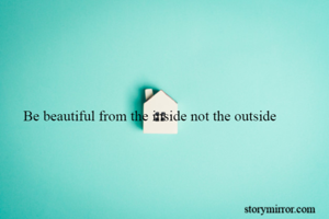 Be beautiful from the inside not the outside