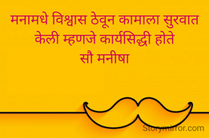 मनामधे विश्वास ठेवून कामाला सुरवात केली म्हणजे कार्यसिद्धी होते
सौ मनीषा