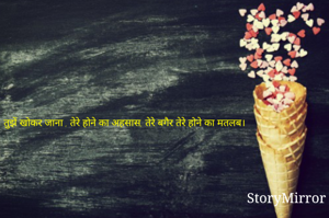 तुझें खोकर जाना , तेरे होने का अहसास, तेरे बगैर तेरे होने का मतलब।