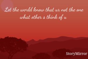 Let the world know that ur not the one what other s think of u 
