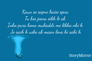 Kaun se sapne kaise spna 
Tu bss jeena sikh le ab 
Inka pura hona mukaddr me likha nhi h 
Jo sach h usko ab maan lena hi sahi h