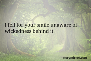 I fell for your smile unaware of wickedness behind it.