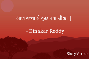 आज बच्चा से कुछ नया सीखा |

 - Dinakar Reddy