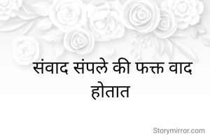 संवाद संपले की फक्त वाद होतात 