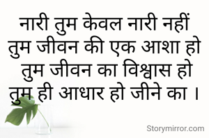 नारी तुम केवल नारी नहीं
तुम जीवन की एक आशा हो
 तुम जीवन का विश्वास हो
तुम ही आधार हो जीने का ।