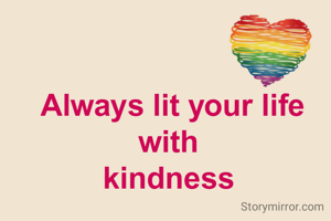 Always lit your life with 
kindness 
