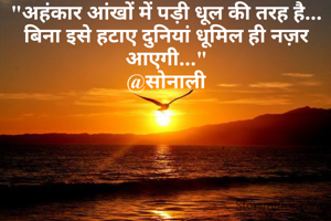 "अहंकार आंखों में पड़ी धूल की तरह है... बिना इसे हटाए दुनियां धूमिल ही नज़र आएगी..."
@सोनाली