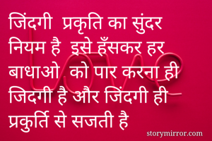 जिंदगी  प्रकृति का सुंदर नियम है  इसे हँसकर हर बाधाओ  को पार करना ही जिदगी है और जिंदगी ही प्रकुर्ति से सजती है