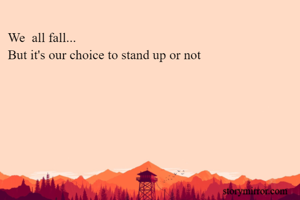 We  all fall...
But it's our choice to stand up or not