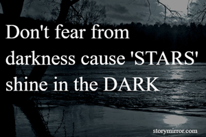 Don't fear from darkness cause 'STARS' shine in the DARK