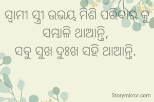 ସ୍ୱାମୀ ସ୍ତ୍ରୀ ଉଭୟ ମିଶି ପରିବାର କୁ ସମ୍ଭାଳି ଥାଆନ୍ତି, 
ସବୁ ସୁଖ ଦୁଃଖ ସହି ଥାଆନ୍ତି. 
