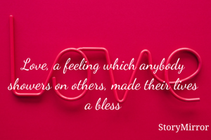 Love, a feeling which anybody showers on others, made their lives a bless