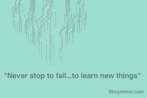 "Never stop to fail...to learn new things"