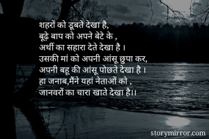 शहरों को डूबते देखा है,
बूढ़े बाप को अपने बेटे के ,
अर्थी का सहारा देते देखा है ।
उसकी मां को अपनी आंसू छुपा कर,
अपनी बहू की आंसू पोछते देखा है ।
हा जनाब,मैंने यहां नेताओं को ,
जानवरों का चारा खाते देखा है।।