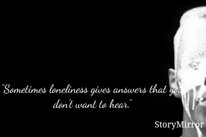 “Sometimes loneliness gives answers that you don't want to hear.”