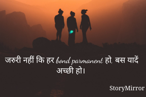 जरुरी नहीं कि हर bond parmanent हो, बस यादें अच्छी हो।