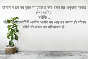 जीवन में हमें जो कुछ भी प्राप्त है उसे  ईश्वर की अनुकंपा समझ लेना चाहिए 
क्योंकि ...
 सीमित संसाधनों में असीम आनंद का अनुभव करना ही जीवन जीने की कला का परिचायक है 
