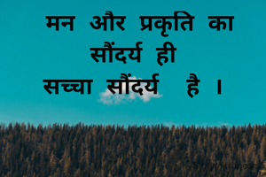  मन और प्रकृति का
 सौंदर्य ही 
सच्चा सौंदर्य  है ।