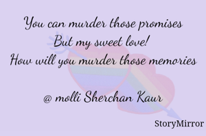 You can murder those promises
But my sweet love! 
How will you murder those memories

@ molli Sherchan Kaur