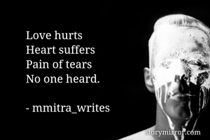 Love hurts
Heart suffers
Pain of tears
No one heard.

- mmitra_writes