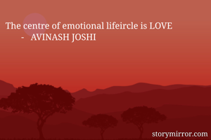 The centre of emotional lifeircle is LOVE
       -   AVINASH JOSHI 
