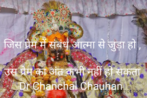 जिस प्रेम में संबंध आत्मा से जुड़ा हो ,

उस प्रेम का अंत कभी नहीं हो सकता
Dr Chanchal Chauhan 
