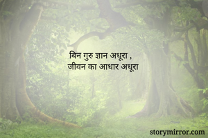 बिन गुरु ज्ञान अधूरा ,
जीवन का आधार अधूरा 