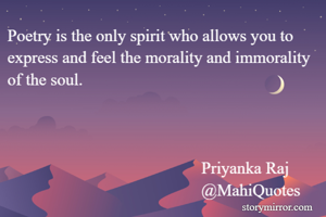 Poetry is the only spirit who allows you to  express and feel the morality and immorality of the soul.



                                              Priyanka Raj
                                              @MahiQuotes