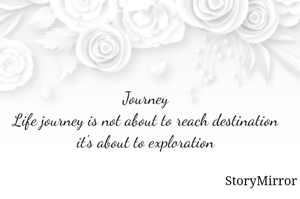 Journey
Life journey is not about to reach destination it's about to exploration