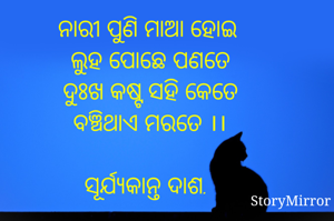 ନାରୀ ପୁଣି ମାଆ ହୋଇ 
ଲୁହ ପୋଛେ ପଣତେ
ଦୁଃଖ କଷ୍ଟ ସହି କେତେ
ବଞ୍ଚିଥାଏ ମରତେ ।।

ସୂର୍ଯ୍ୟକାନ୍ତ ଦାଶ.