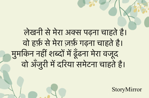 लेखनी से मेरा अक्स पढ़ना चाहते है।
वो हर्फ़ से मेरा ज़र्फ़ गढ़ना चाहते है।
मुमकिन नहीं शब्दों में ढूँढना मेरा वजूद
वो अँजुरी में दरिया समेटना चाहते है।