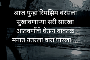 आज पुन्हा रिमझिम बरसला
सुखावणाऱ्या सरी सारखा
आठवणींचे घेऊन वावटळ
मनात उतरला वारा पारखा....
