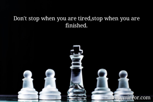 Don't stop when you are tired,stop when you are finished.