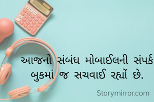 આજનો સંબંધ મોબાઈલની સંપર્ક બુકમાં જ સચવાઈ રહ્યોં છે.
