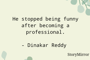 He stopped being funny after becoming a professional.

- Dinakar Reddy 