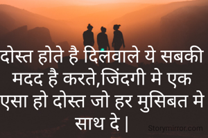 दोस्त होते है दिलवाले ये सबकी मदद है करते,जिंदगी मे एक एसा हो दोस्त जो हर मुसिबत मे साथ दे |