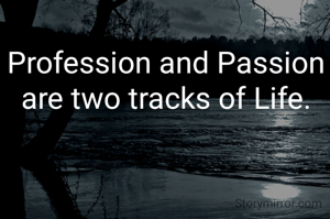 Profession and Passion are two tracks of Life.
