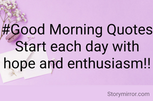 #Good Morning Quotes
Start each day with hope and enthusiasm!!