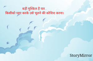 बड़ी मुश्किल है यार...
किसीको प्यार करके उसे भूलने की कोशिश करना।