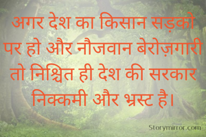 अगर देश का किसान सड़को पर हो और नौजवान बेरोज़गारी तो निश्चित ही देश की सरकार निक्कमी और भ्रस्ट है।