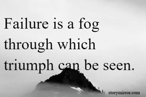 Failure is a fog through which triumph can be seen.