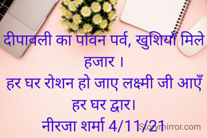 दीपावली का पावन पर्व, खुशियाँ मिले हजार ।
हर घर रोशन हो जाए लक्ष्मी जी आएँ हर घर द्वार।
नीरजा शर्मा 4/11/21