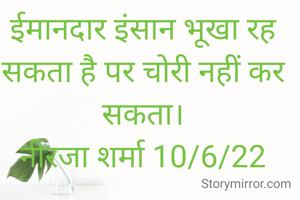 ईमानदार इंसान भूखा रह सकता है पर चोरी नहीं कर सकता।
नीरजा शर्मा 10/6/22