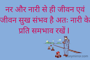 नर और नारी से ही जीवन एवं जीवन सुख संभव है अतः नारी के प्रति समभाव रखें I 