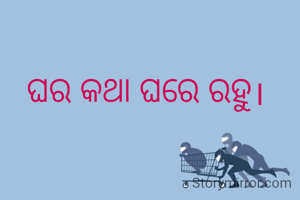 ଘର କଥା ଘରେ ରହୁ।