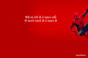 જેણે માં મળે છે તે મહાન નથી
જે માનને પચાવે છે તે મહાન છે