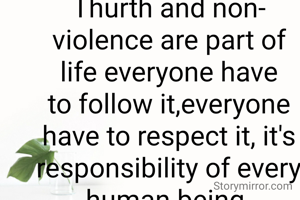 Thurth and non-violence are part of life everyone have to follow it,everyone have to respect it, it's responsibility of every human being.