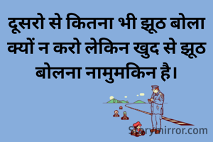 दूसरो से कितना भी झूठ बोला क्यों न करो लेकिन खुद से झूठ बोलना नामुमकिन है।
